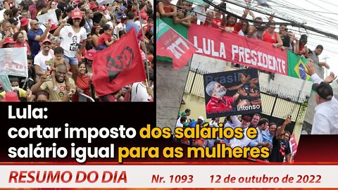 Lula: cortar imposto dos salários e salário igual para as mulheres - Resumo do Dia Nº1093 - 12/10/22
