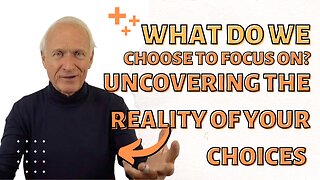 What Do We Choose To Focus On? Uncovering the Reality of Your Choices