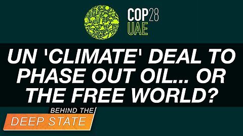 UN 'Climate' Deal to Phase Out Oil... Or the Free World? Behind The Deep State 12-18-2023