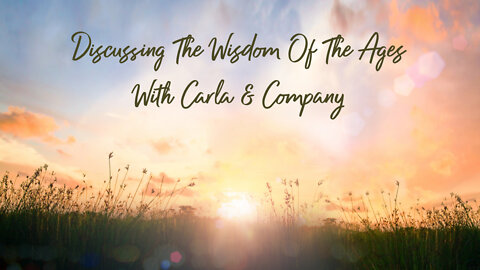 Episode 5: Discussing the Wisdom of the Ages with Carla and Company 4/3/2022