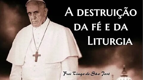 Destruição da Fé e da Liturgia - Frei Tiago de São José