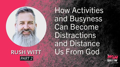 Ep. 643 - How Activities and Busyness Can Become Distractions and Distance Us From God - Rush Witt