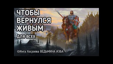 ЧТОБЫ ВЕРНУЛСЯ ЖИВЫМ. ОЧЕНЬ СИЛЬНО. ДЛЯ ВСЕХ. ВЕДЬМИНА ИЗБА - ИНГА ХОСРОЕВА