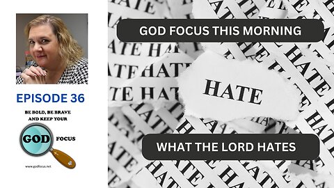 GOD FOCUS THIS MORNING -- EPISODE 36 WHAT THE LORD HATES