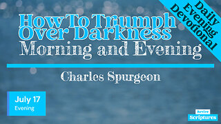 July 17 Evening Devotional | How To Triumph Over Darkness | Morning and Evening by Charles Spurgeon