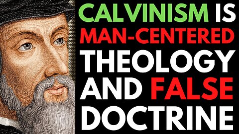 Calvinism Is A Man-Centered False Doctrine