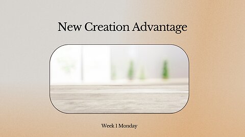 New Creation Advantage Week 1 Monday