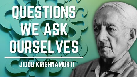 Questions We Ask Ourselves | Jiddu Krishnamurni