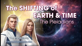 The SHIFTING of EARTH & TIME ~ The Pleiadians