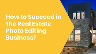 How to Succeed in the Real Estate Photo Editing Business?