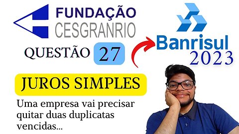 Questão 27 BANRISUL 2023 Banca Cesgranrio Juros compostos e Juros Simples