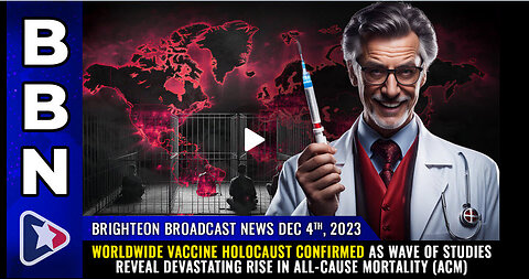 BBN, Dec 4, 2023 - Worldwide Vaccine Holocaust CONFIRMED..