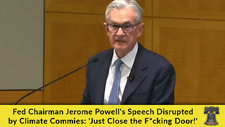 Fed Chairman Jerome Powell's Speech Disrupted by Climate Commies: 'Just Close the F*cking Door!'