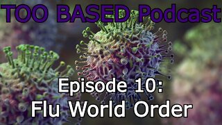 TOO BASED Podcast | Episode 10: Flu World Order