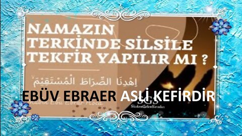 namazı kılmayanları tekfiyr etmeyenlerde silsile tekfiyr yapılmaz diyen diynsiz ebüv ebraer