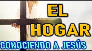 EL HOGAR - CONOCIENDO A JESÚS