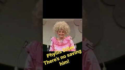 Phyllis Diller - There’s no saving him!
