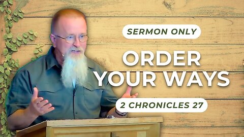 Order Your Ways — 2 Chronicles 27 (Sermon Only)