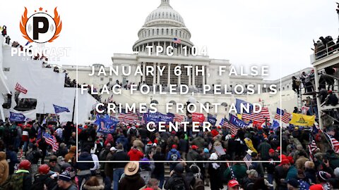 TPC 104 January 6th, False Flag Foiled, Pelosi's Crimes Front And Center