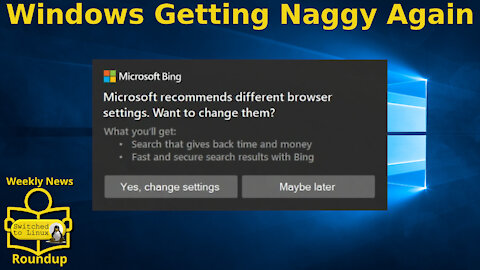 Windows Getting Naggy Again | Weekly News Roundup