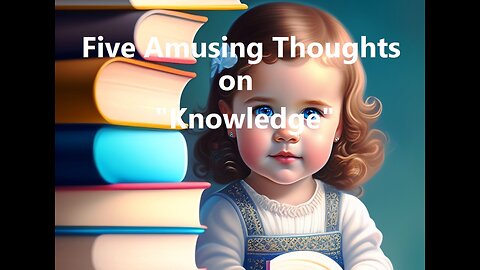 Five Amusing Thoughts on "Knowledge"
