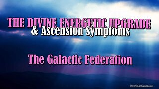 THE DIVINE ENERGETIC UPGRADE & Ascension Symptoms - The Galactic Federation #channeling