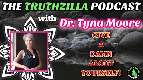 Truthzilla #091 - Dr. Tyna Moore - Give A Damn About Yourself