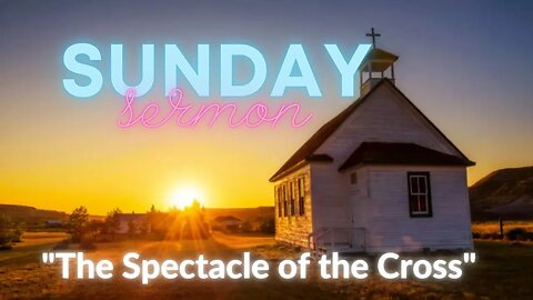 Sermon for the Lord's day July 9,2023 "The Spectacle of the Cross"