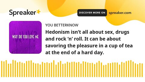 Hedonism isn’t all about sex, drugs and rock ‘n’ roll. It can be about savoring the pleasure in a cu