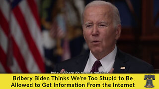 Bribery Biden Thinks We're Too Stupid to Be Allowed to Get Information From the Internet