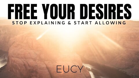 Free Your Desires - Stop Explaining Yourself - NEW Channeled Message by EUCY (LOA)