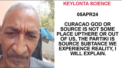 05APR24 CURACAO GOD OR SOURCE IS NOT SOME PLACE UPTHERE OR OUT OF US, THE PARTIKI IS SOURCE SUBTANCE