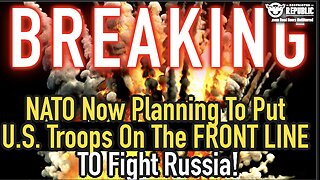 BREAKING! NATO Now Planning To Put U.S. Troops On The Front Line To Fight RUSSIA! WW3 Alert!