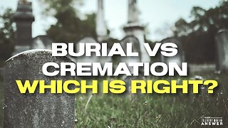 Burial vs Cremation, Which is Right?