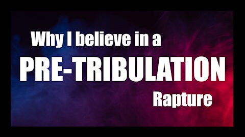 Why I Believe in a Pre-tribulation Rapture