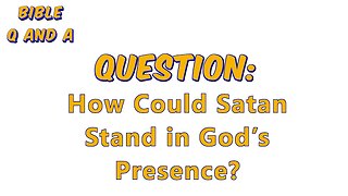 How Could Satan Stand in God’s Presence?