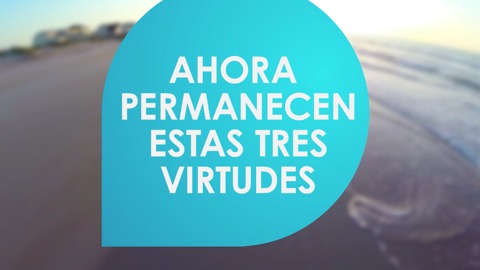 Ahora permanecen estás tres virtudes