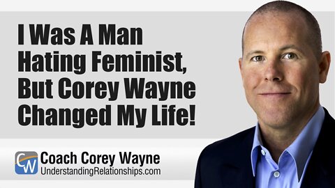 I Was A Man Hating Feminist, But Corey Wayne Changed My Life!