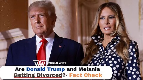 Are Donald Trump and Melania Getting Divorced?- Fact Check-World-Wire