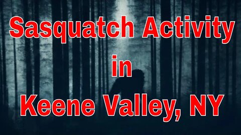 Sasquatch Activity in Keene Valley, NY