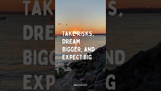 Take Risks, Dream Bigger, and Expect Big