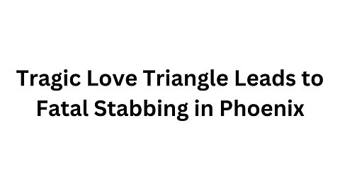 Tragic Love Triangle Leads to Fatal Stabbing in Phoenix