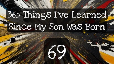 69/365 things I’ve learned since my son was born