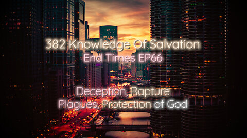 382 Knowledge Of Salvation - End Times EP66 - Deception, Rapture, Plagues, Protection of God