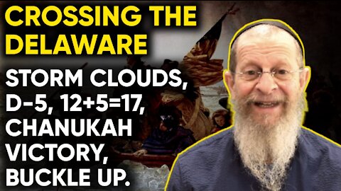 CROSSING THE DELAWARE, STORM CLOUDS, D-5, 12+5=17, 8 LIGHTS OF CHANUKAH, BUCKLE UP.