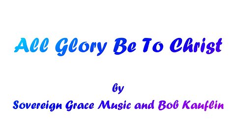 All Glory Be To Christ (With Lyrics) By Sovereign Grace Music and Bob Kauflin
