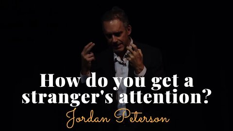 Jordan Peterson, How Do You Get A Stranger's Attention?