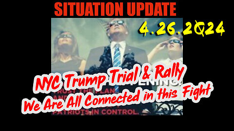 Situation Update 4.26.2Q24 ~ NYC Trump Trial & Rally. We Are All Connected in this Fight