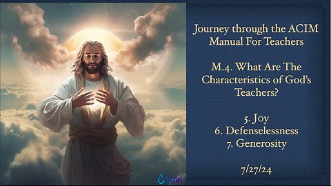 Journey through the ACIM Manual For Teachers: M.4. 5.Joy, 6.Defenselessness, 7.Generosity, 7/27/24