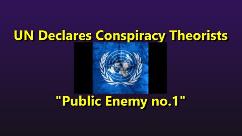 UN Declares Conspiracy Theorists Public Enemy no.1 - Plus Brief Introduction